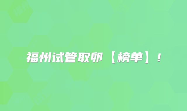 福州试管取卵【榜单】!