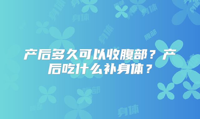 产后多久可以收腹部？产后吃什么补身体？