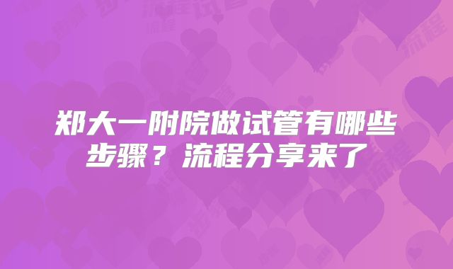 郑大一附院做试管有哪些步骤？流程分享来了