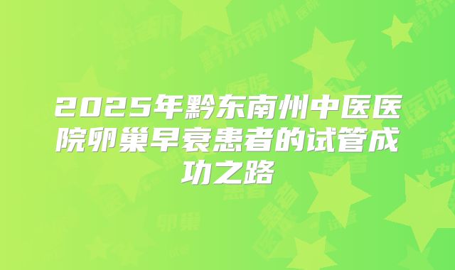 2025年黔东南州中医医院卵巢早衰患者的试管成功之路