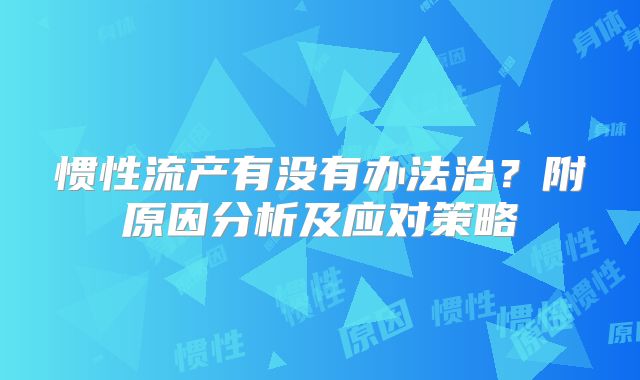 惯性流产有没有办法治？附原因分析及应对策略