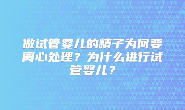 做试管婴儿的精子为何要离心处理?为什么进行试管婴儿?