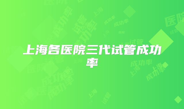 上海各医院三代试管成功率