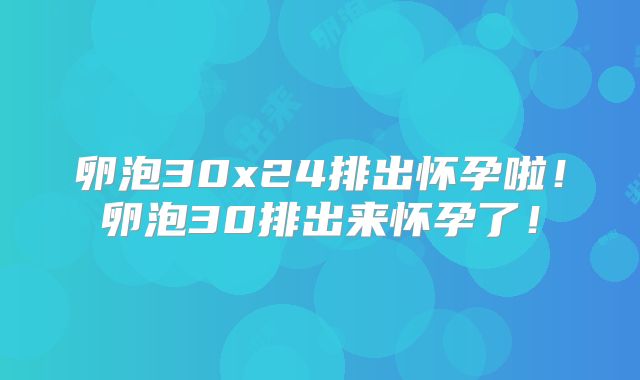 卵泡30x24排出怀孕啦!卵泡30排出来怀孕了!