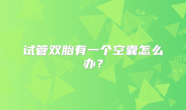 试管双胎有一个空囊怎么办?