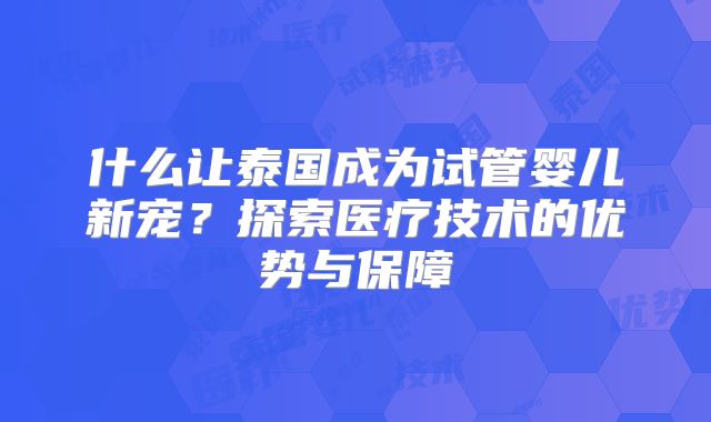 什么让泰国成为试管婴儿新宠?探索医疗技术的优势与保障