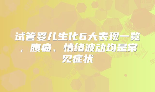 试管婴儿生化6大表现一览,腹痛、情绪波动均是常见症状
