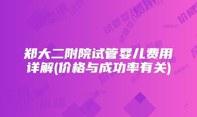 郑大二附院试管婴儿费用详解(价格与成功率有关)