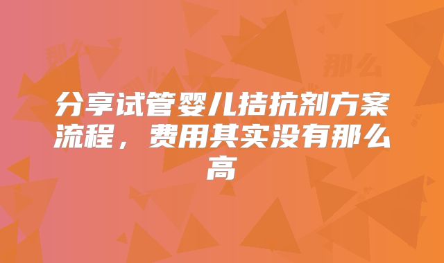分享试管婴儿拮抗剂方案流程，费用其实没有那么高