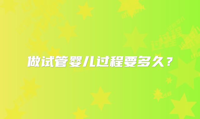 做试管婴儿过程要多久？