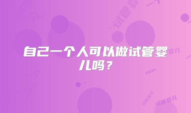 自己一个人可以做试管婴儿吗？
