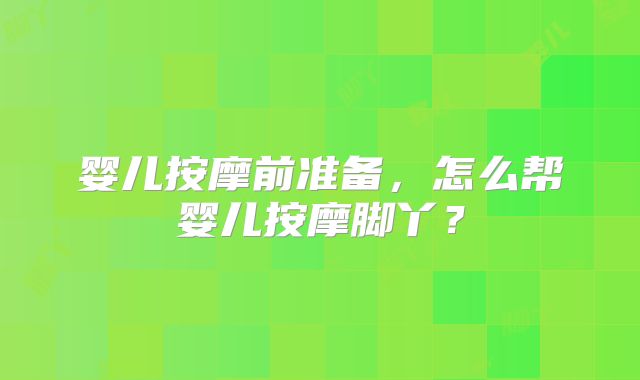 婴儿按摩前准备,怎么帮婴儿按摩脚丫?