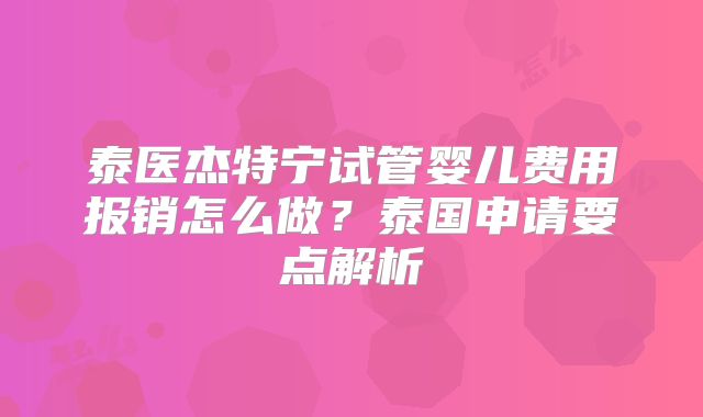 泰医杰特宁试管婴儿费用报销怎么做？泰国申请要点解析
