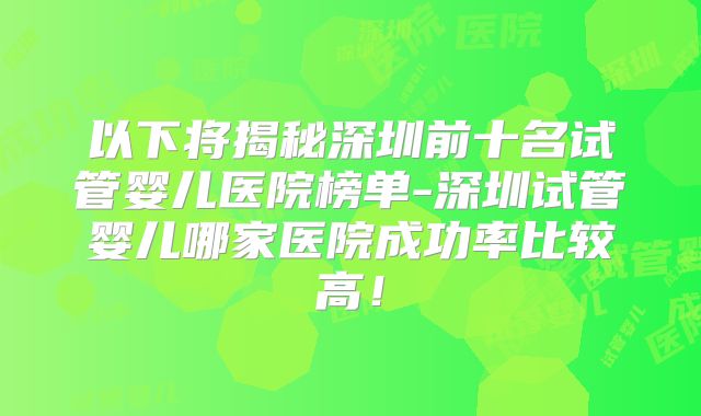 以下将揭秘深圳前十名试管婴儿医院榜单-深圳试管婴儿哪家医院成功率比较高！