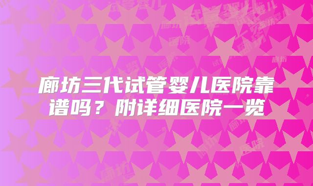 廊坊三代试管婴儿医院靠谱吗？附详细医院一览