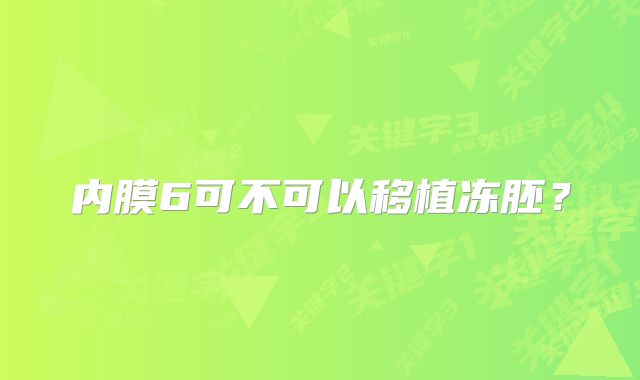 内膜6可不可以移植冻胚？