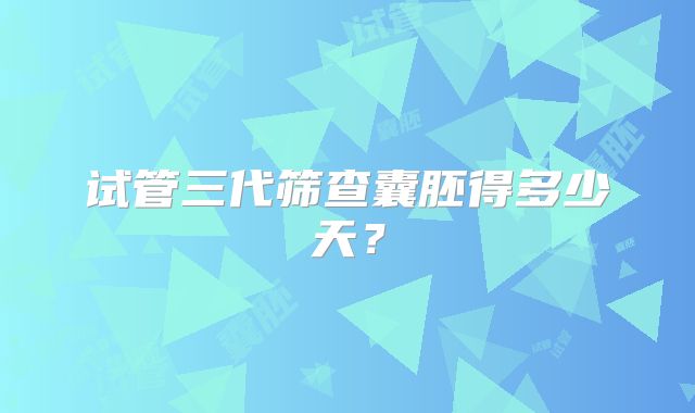 试管三代筛查囊胚得多少天？