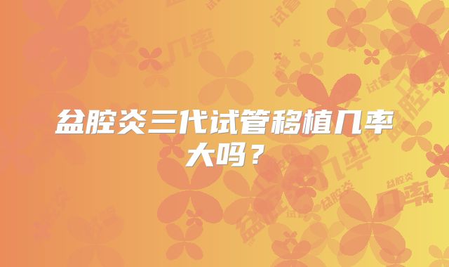 盆腔炎三代试管移植几率大吗?