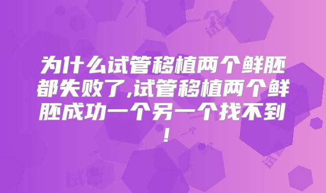 为什么试管移植两个鲜胚都失败了,试管移植两个鲜胚成功一个另一个找不到！