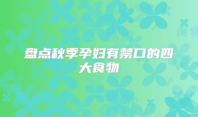 盘点秋季孕妇有禁口的四大食物