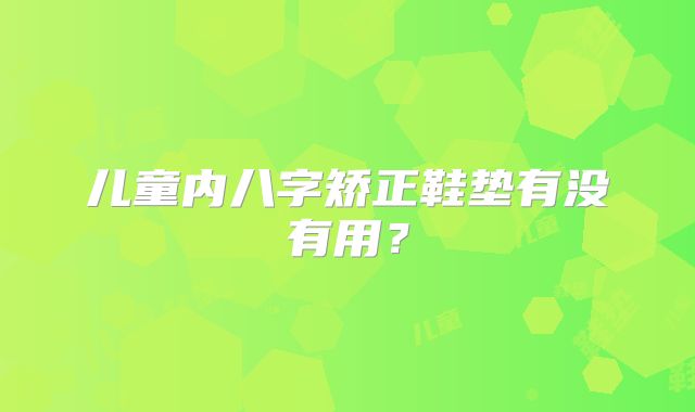 儿童内八字矫正鞋垫有没有用？