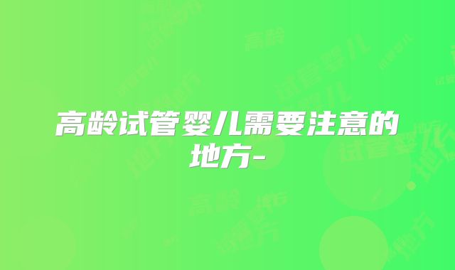 高龄试管婴儿需要注意的地方-
