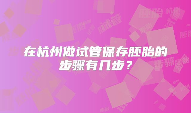 在杭州做试管保存胚胎的步骤有几步？