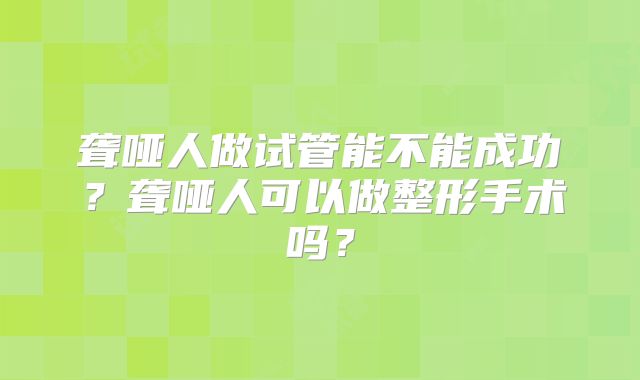 聋哑人做试管能不能成功?聋哑人可以做整形手术吗?