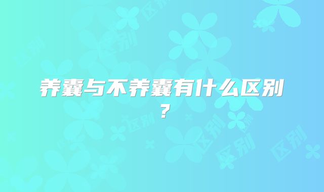 养囊与不养囊有什么区别？