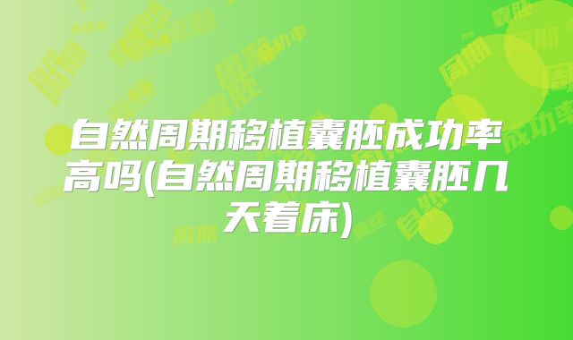 自然周期移植囊胚成功率高吗(自然周期移植囊胚几天着床)