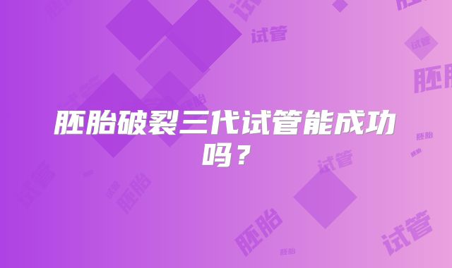 胚胎破裂三代试管能成功吗?