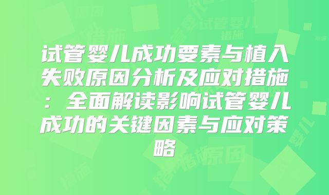 试管婴儿成功要素与植入失败原因分析及应对措施:全面解读影响试管婴儿成功的关键因素与应对策略