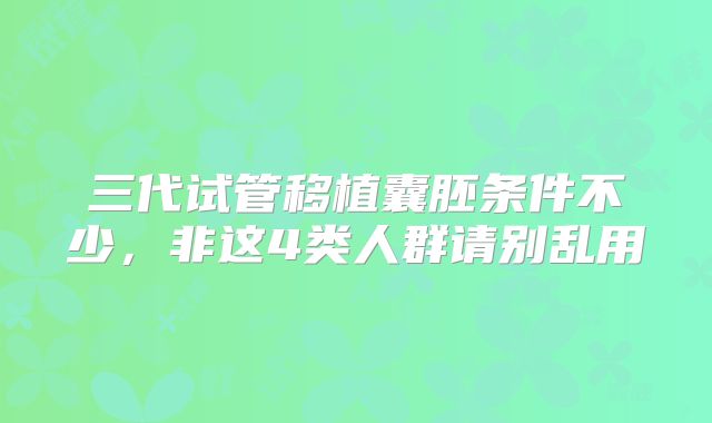 三代试管移植囊胚条件不少，非这4类人群请别乱用