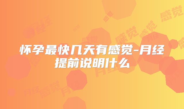 怀孕最快几天有感觉-月经提前说明什么