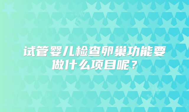 试管婴儿检查卵巢功能要做什么项目呢？