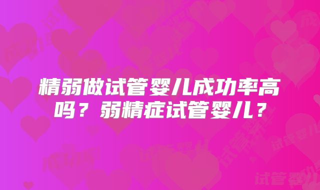 精弱做试管婴儿成功率高吗？弱精症试管婴儿？