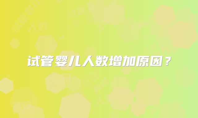 试管婴儿人数增加原因？