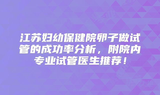 江苏妇幼保健院卵子做试管的成功率分析，附院内专业试管医生推荐！