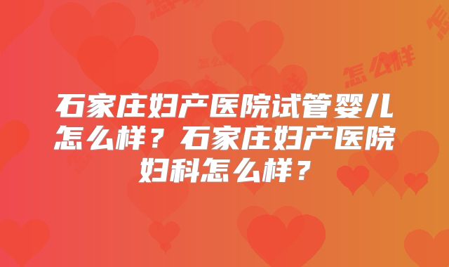 石家庄妇产医院试管婴儿怎么样？石家庄妇产医院妇科怎么样？