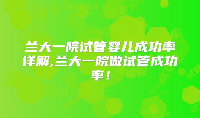 兰大一院试管婴儿成功率详解,兰大一院做试管成功率!