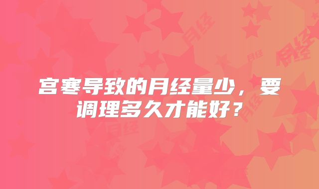 宫寒导致的月经量少，要调理多久才能好？