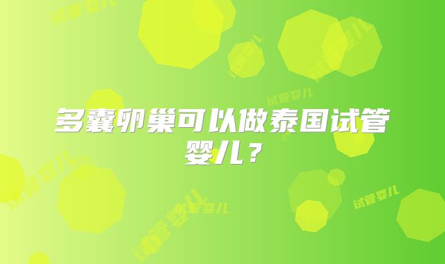 多囊卵巢可以做泰国试管婴儿?