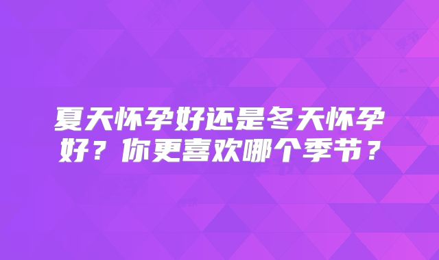 夏天怀孕好还是冬天怀孕好?你更喜欢哪个季节?