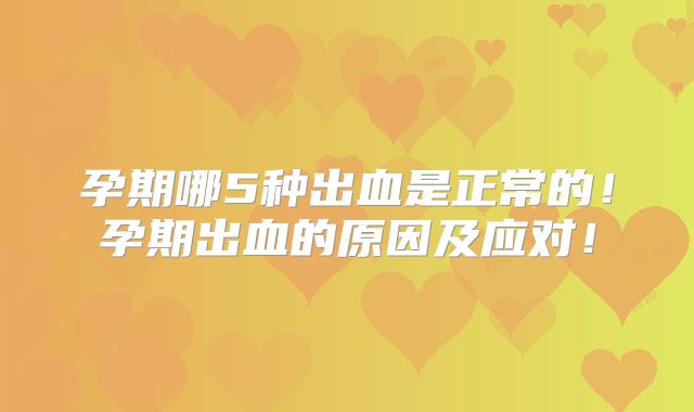 孕期哪5种出血是正常的！孕期出血的原因及应对！
