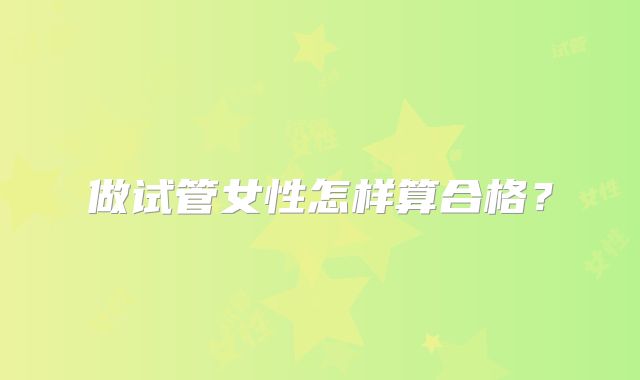 做试管女性怎样算合格？