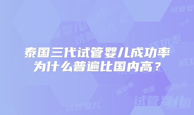泰国三代试管婴儿成功率为什么普遍比国内高?