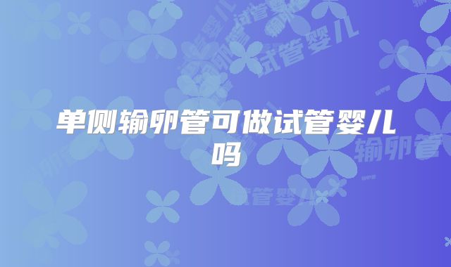 单侧输卵管可做试管婴儿吗