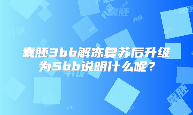 囊胚3bb解冻复苏后升级为5bb说明什么呢？