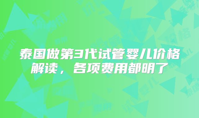 泰国做第3代试管婴儿价格解读,各项费用都明了