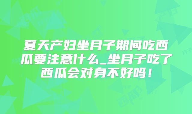 夏天产妇坐月子期间吃西瓜要注意什么_坐月子吃了西瓜会对身不好吗！